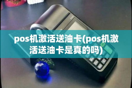 pos机激活送油卡(pos机激活送油卡是真的吗) pos机激活送油卡(pos机激活送油卡是真的吗)