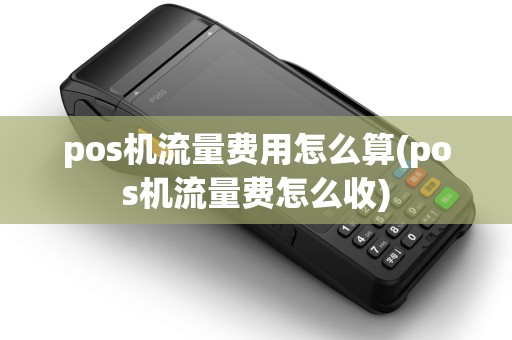 pos机流量费用怎么算(pos机流量费怎么收) pos机流量费用怎么算(pos机流量费怎么收)