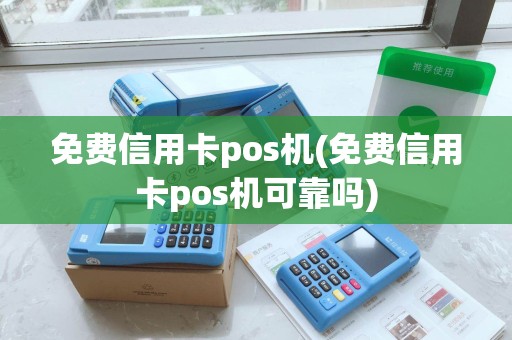 免费信用卡pos机(免费信用卡pos机可靠吗) 免费信用卡pos机(免费信用卡pos机可靠吗)