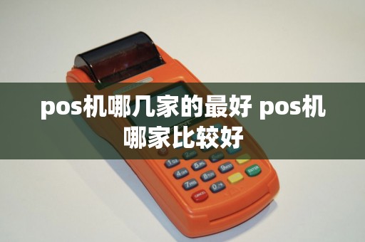 pos机哪几家的最好 pos机哪家比较好 pos机哪几家的最好 pos机哪家比较好