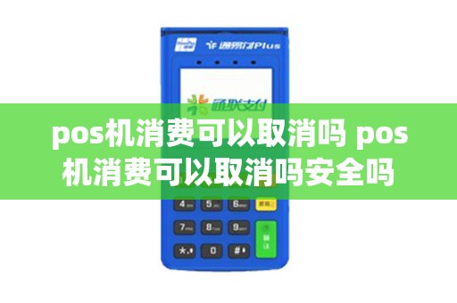 pos机消费可以取消吗 pos机消费可以取消吗安全吗 pos机消费可以取消吗 pos机消费可以取消吗安全吗