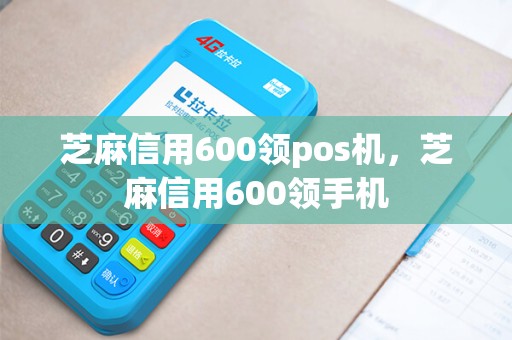 芝麻信用600领pos机,芝麻信用600领手机 芝麻信用600领pos机,芝麻信用600领手机