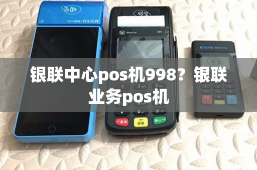 银联中心pos机998?银联业务pos机 银联中心pos机998?银联业务pos机