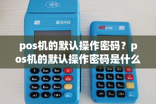 pos机的默认操作密码?pos机的默认操作密码是什么 pos机的默认操作密码?pos机的默认操作密码是什么