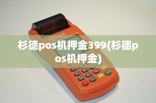 杉德pos机押金399(杉德pos机押金) 杉德pos机押金399(杉德pos机押金)