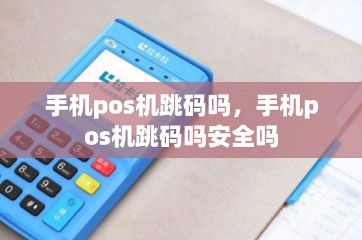 手机pos机跳码吗,手机pos机跳码吗安全吗 手机pos机跳码吗,手机pos机跳码吗安全吗