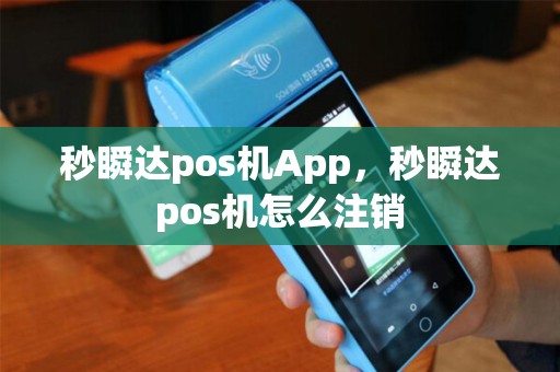 秒瞬达pos机App，秒瞬达pos机怎么注销