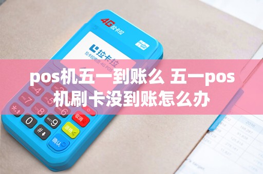 pos机五一到账么 五一pos机刷卡没到账怎么办 pos机五一到账么 五一pos机刷卡没到账怎么办
