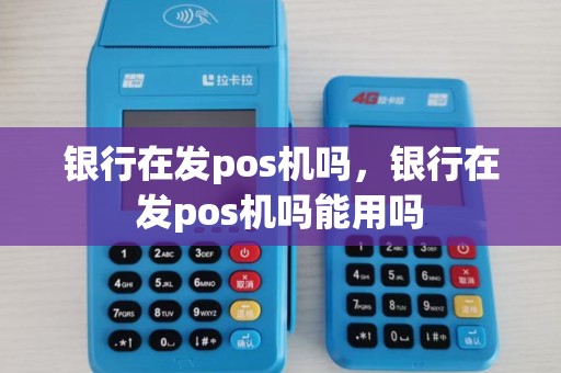 银行在发pos机吗,银行在发pos机吗能用吗 银行在发pos机吗,银行在发pos机吗能用吗