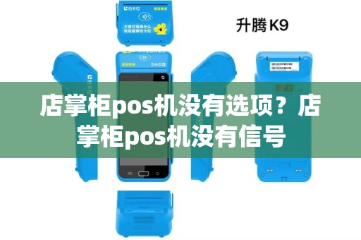 店掌柜pos机没有选项?店掌柜pos机没有信号 店掌柜pos机没有选项?店掌柜pos机没有信号