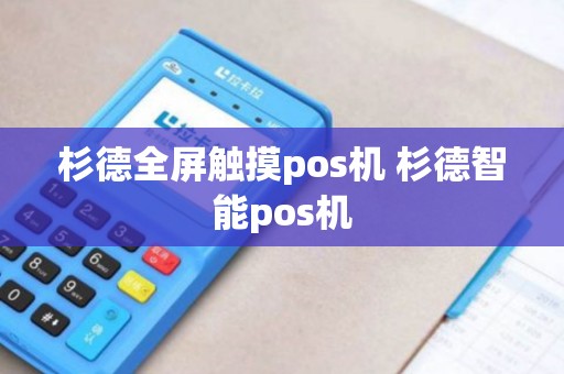 杉德全屏触摸pos机 杉德智能pos机 杉德全屏触摸pos机 杉德智能pos机