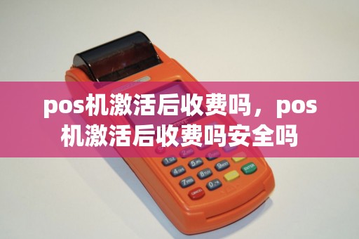 pos机激活后收费吗,pos机激活后收费吗安全吗 pos机激活后收费吗,pos机激活后收费吗安全吗