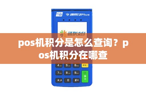 pos机积分是怎么查询?pos机积分在哪查 pos机积分是怎么查询?pos机积分在哪查