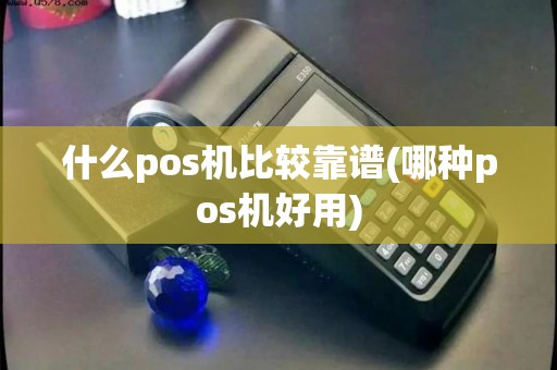 什么pos机比较靠谱(哪种pos机好用) 什么pos机比较靠谱(哪种pos机好用)