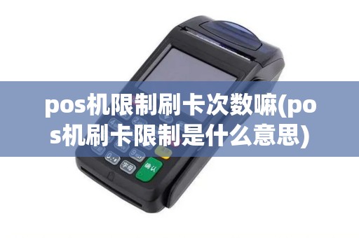 pos机限制刷卡次数嘛(pos机刷卡限制是什么意思) pos机限制刷卡次数嘛(pos机刷卡限制是什么意思)