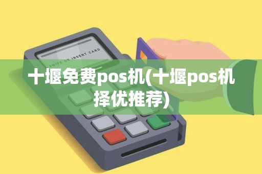十堰免费pos机(十堰pos机择优推荐)