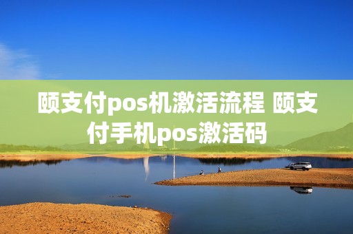 颐支付pos机激活流程 颐支付手机pos激活码 颐支付pos机激活流程 颐支付手机pos激活码