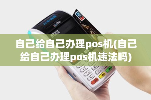 自己给自己办理pos机(自己给自己办理pos机违法吗) 自己给自己办理pos机(自己给自己办理pos机违法吗)