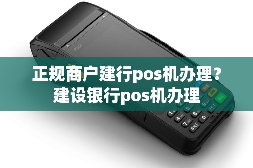 正规商户建行pos机办理?建设银行pos机办理 正规商户建行pos机办理?建设银行pos机办理