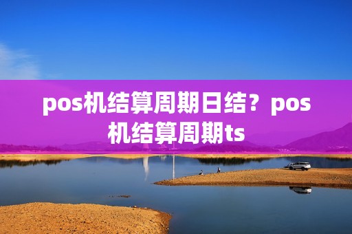 pos机结算周期日结？pos机结算周期ts