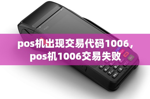 pos机出现交易代码1006,pos机1006交易失败 pos机出现交易代码1006,pos机1006交易失败