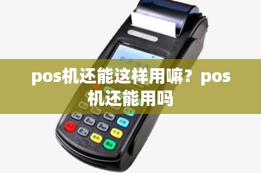 pos机还能这样用嘛?pos机还能用吗 pos机还能这样用嘛?pos机还能用吗