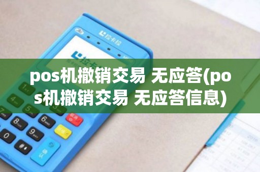 pos机撤销交易 无应答(pos机撤销交易 无应答信息) pos机撤销交易 无应答(pos机撤销交易 无应答信息)