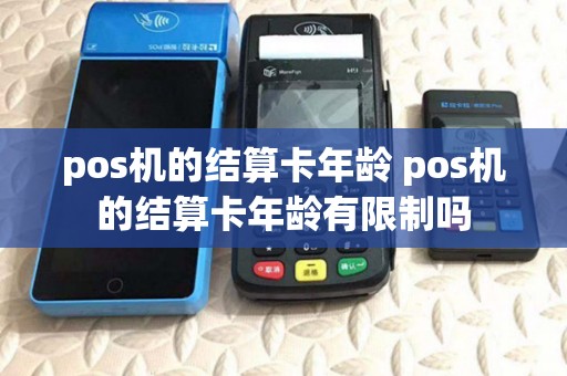 pos机的结算卡年龄 pos机的结算卡年龄有限制吗 pos机的结算卡年龄 pos机的结算卡年龄有限制吗