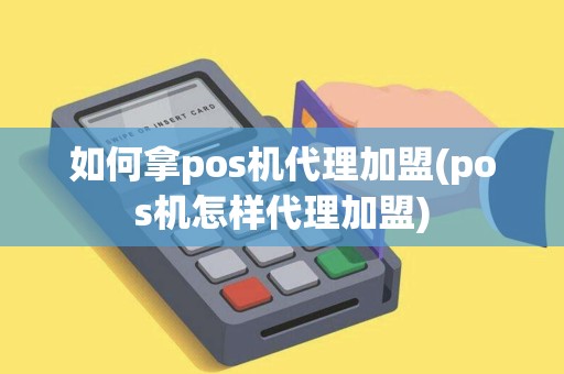 如何拿pos机代理加盟(pos机怎样代理加盟) 如何拿pos机代理加盟(pos机怎样代理加盟)