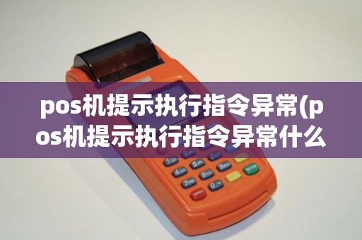 pos机提示执行指令异常(pos机提示执行指令异常什么意思) pos机提示执行指令异常(pos机提示执行指令异常什么意思)