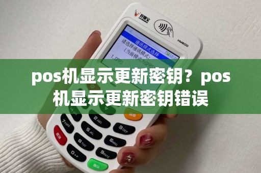 pos机显示更新密钥?pos机显示更新密钥错误 pos机显示更新密钥?pos机显示更新密钥错误
