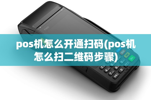 pos机怎么开通扫码(pos机怎么扫二维码步骤) pos机怎么开通扫码(pos机怎么扫二维码步骤)