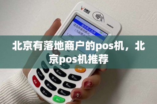 北京有落地商户的pos机,北京pos机推荐 北京有落地商户的pos机,北京pos机推荐