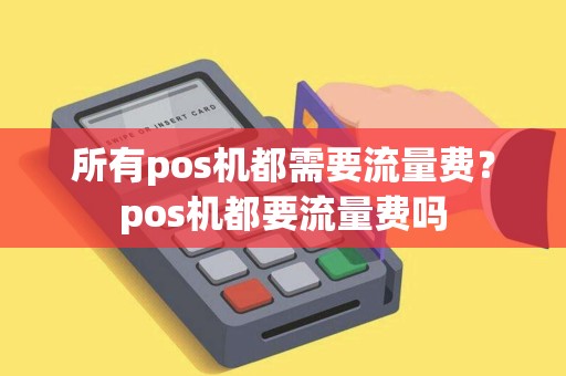所有pos机都需要流量费？pos机都要流量费吗