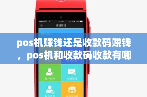 pos机赚钱还是收款码赚钱,pos机和收款码收款有哪些优势劣势 pos机赚钱还是收款码赚钱,pos机和收款码收款有哪些优势劣势