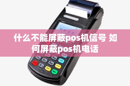 什么不能屏蔽pos机信号 如何屏蔽pos机电话 什么不能屏蔽pos机信号 如何屏蔽pos机电话