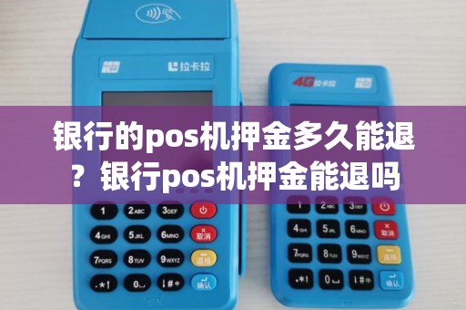 银行的pos机押金多久能退?银行pos机押金能退吗 银行的pos机押金多久能退?银行pos机押金能退吗
