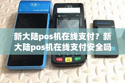 新大陆pos机在线支付?新大陆pos机在线支付安全吗 新大陆pos机在线支付?新大陆pos机在线支付安全吗