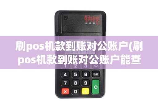 刷pos机款到账对公账户(刷pos机款到账对公账户能查到吗) 刷pos机款到账对公账户(刷pos机款到账对公账户能查到吗)