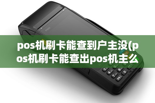 pos机刷卡能查到户主没(pos机刷卡能查出pos机主么) pos机刷卡能查到户主没(pos机刷卡能查出pos机主么)