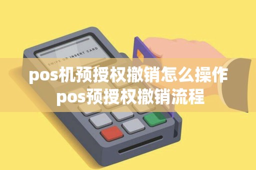 pos机预授权撤销怎么操作 pos预授权撤销流程 pos机预授权撤销怎么操作 pos预授权撤销流程