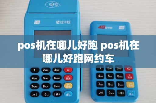 pos机在哪儿好跑 pos机在哪儿好跑网约车 pos机在哪儿好跑 pos机在哪儿好跑网约车