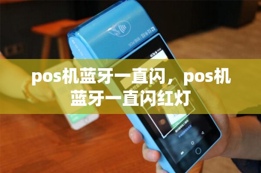 pos机蓝牙一直闪,pos机蓝牙一直闪红灯 pos机蓝牙一直闪,pos机蓝牙一直闪红灯
