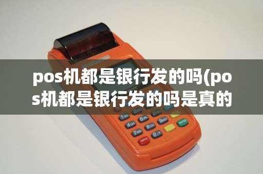 pos机都是银行发的吗(pos机都是银行发的吗是真的吗)