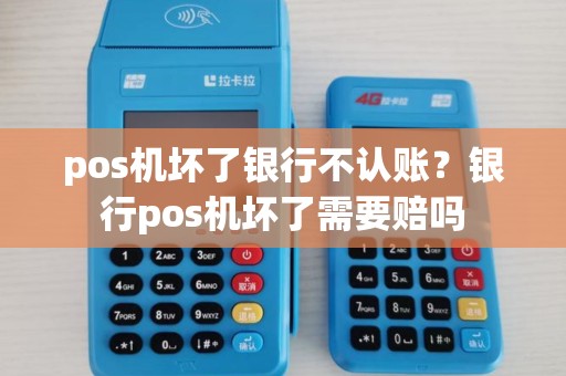 pos机坏了银行不认账?银行pos机坏了需要赔吗 pos机坏了银行不认账?银行pos机坏了需要赔吗