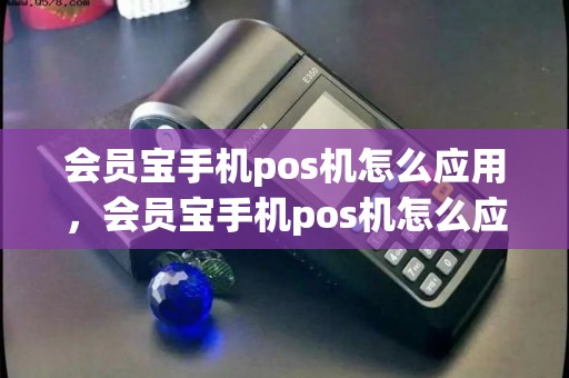 会员宝手机pos机怎么应用,会员宝手机pos机怎么应用双开 会员宝手机pos机怎么应用,会员宝手机pos机怎么应用双开