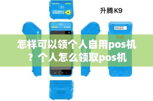 怎样可以领个人自用pos机?个人怎么领取pos机 怎样可以领个人自用pos机?个人怎么领取pos机