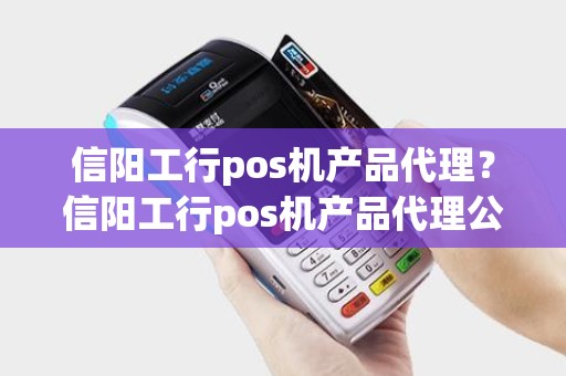 信阳工行pos机产品代理?信阳工行pos机产品代理公司 信阳工行pos机产品代理?信阳工行pos机产品代理公司