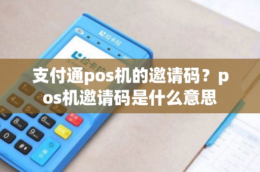 支付通pos机的邀请码?pos机邀请码是什么意思 支付通pos机的邀请码?pos机邀请码是什么意思