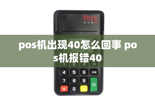 pos机出现40怎么回事 pos机报错40 pos机出现40怎么回事 pos机报错40